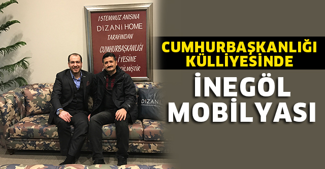 CUMHURBAŞKANLIĞI KÜLLİYESİ’NDE İNEGÖL MOBİLYASI