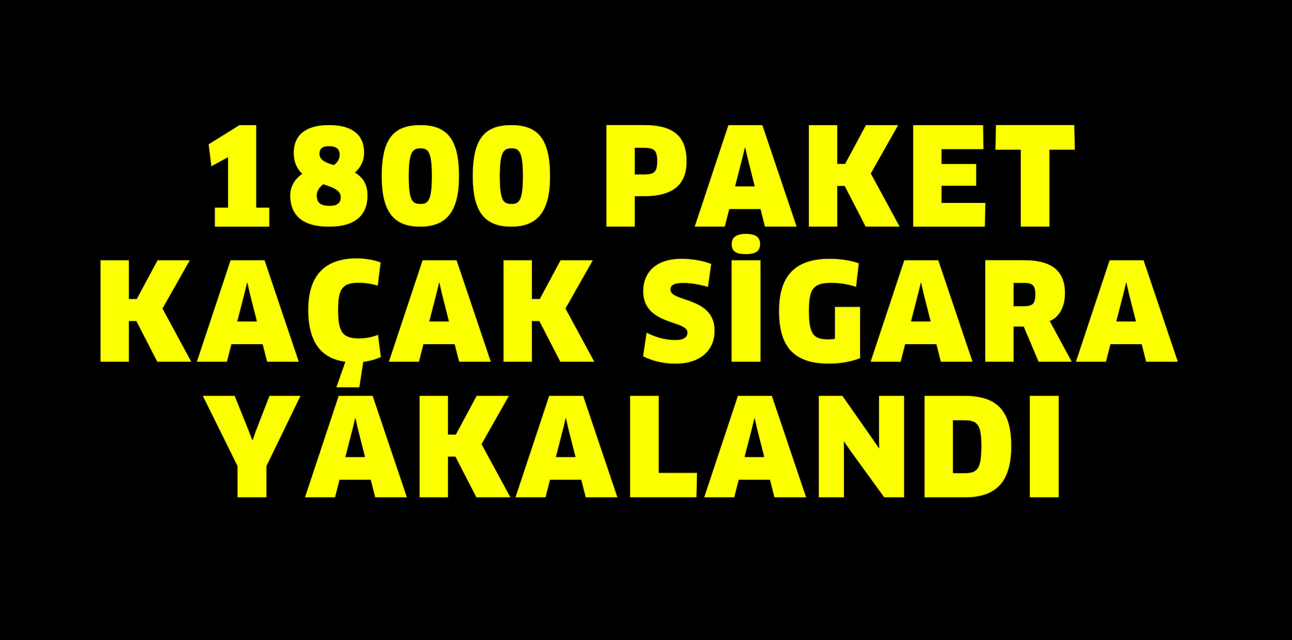 1800 PAKET KAÇA SİGARA YAKALANDI