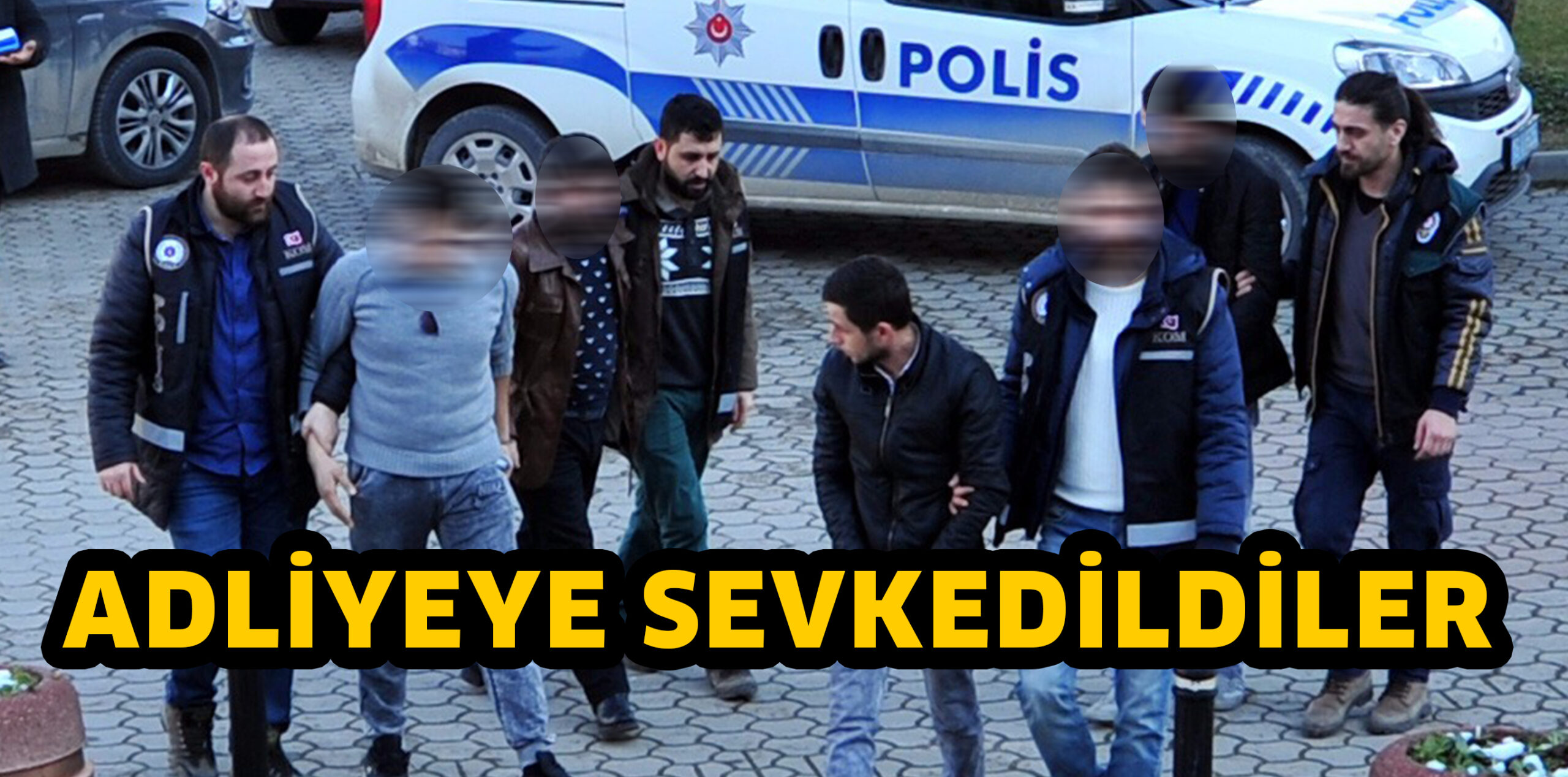4 KİŞİ ADLİYEYE SEVK EDİLDİ