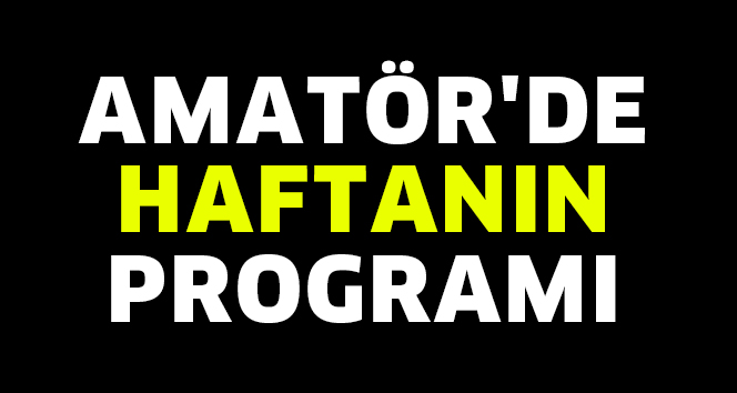AMATÖR’DE HAFTANIN PROGRAMI
