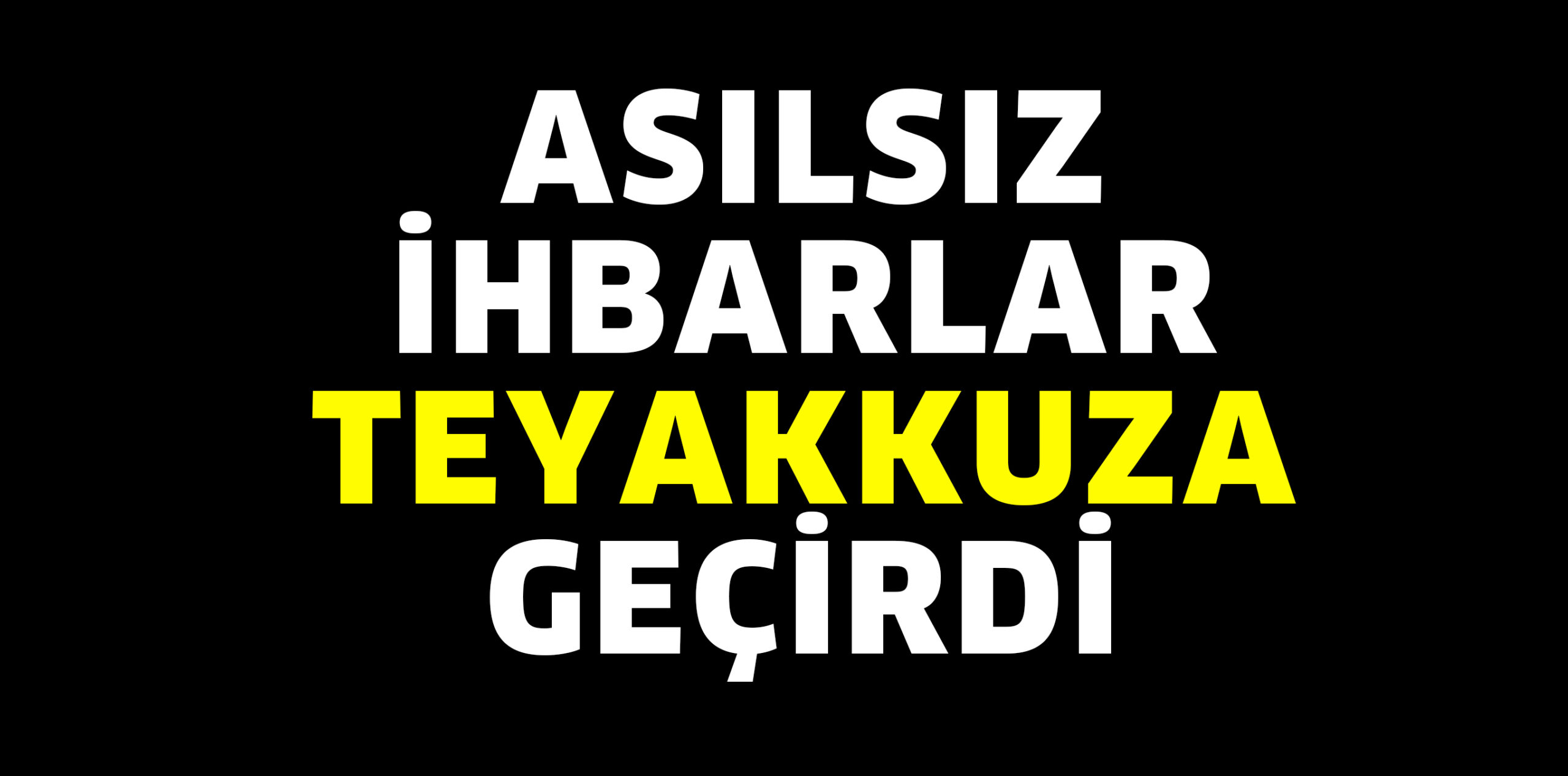 ASILSIZ İHBARLAR TEYAKKUZA GEÇİRDİ