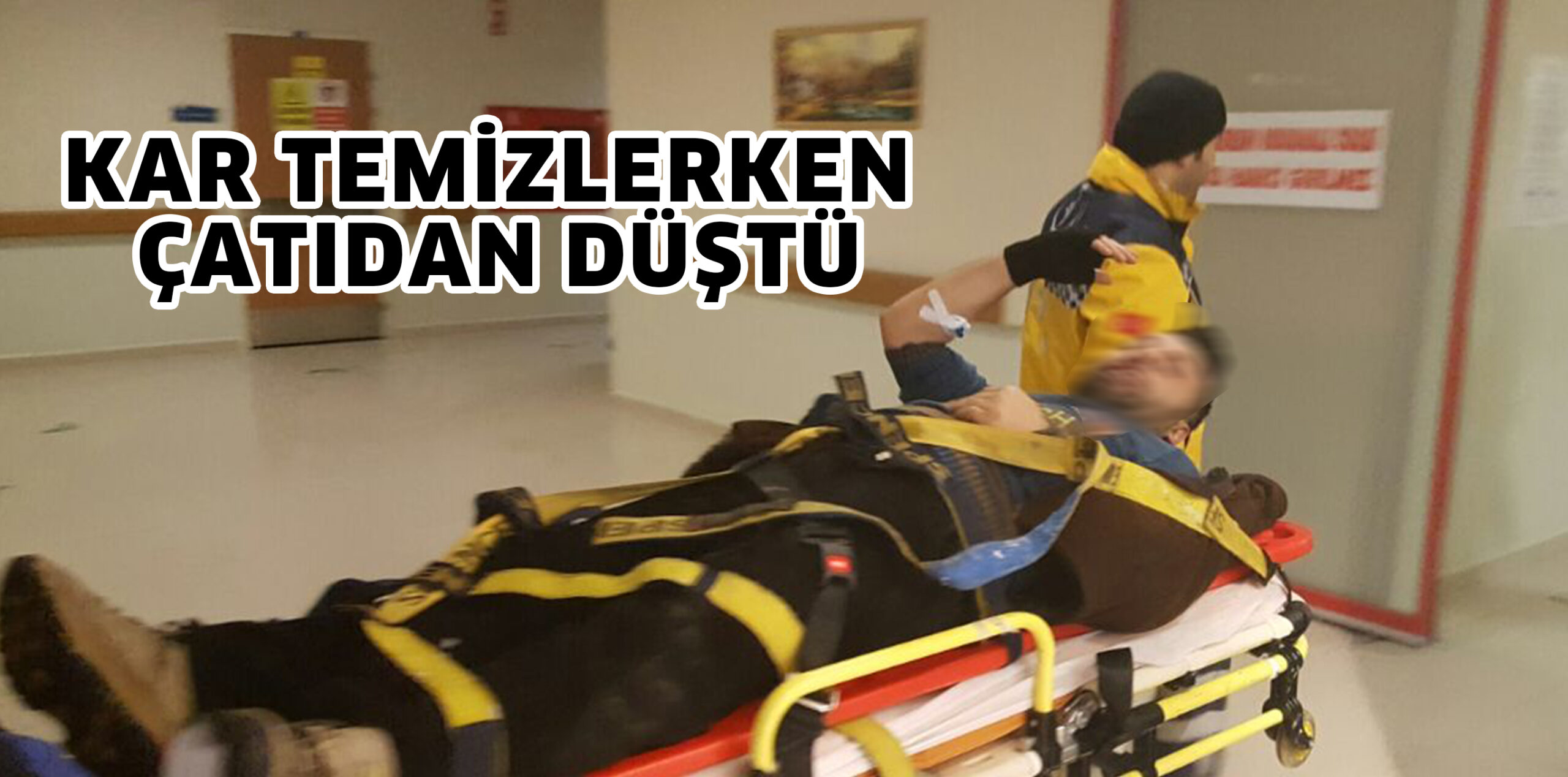 KAR TEMİZLERKEN ÇATIDAN DÜŞTÜ