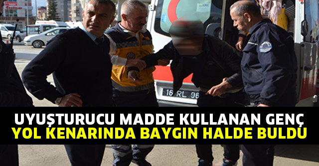 UYUŞTURUCU MADDE KULLANAN GENÇ YOL KENARINDA BAYGIN HALDE BULDU