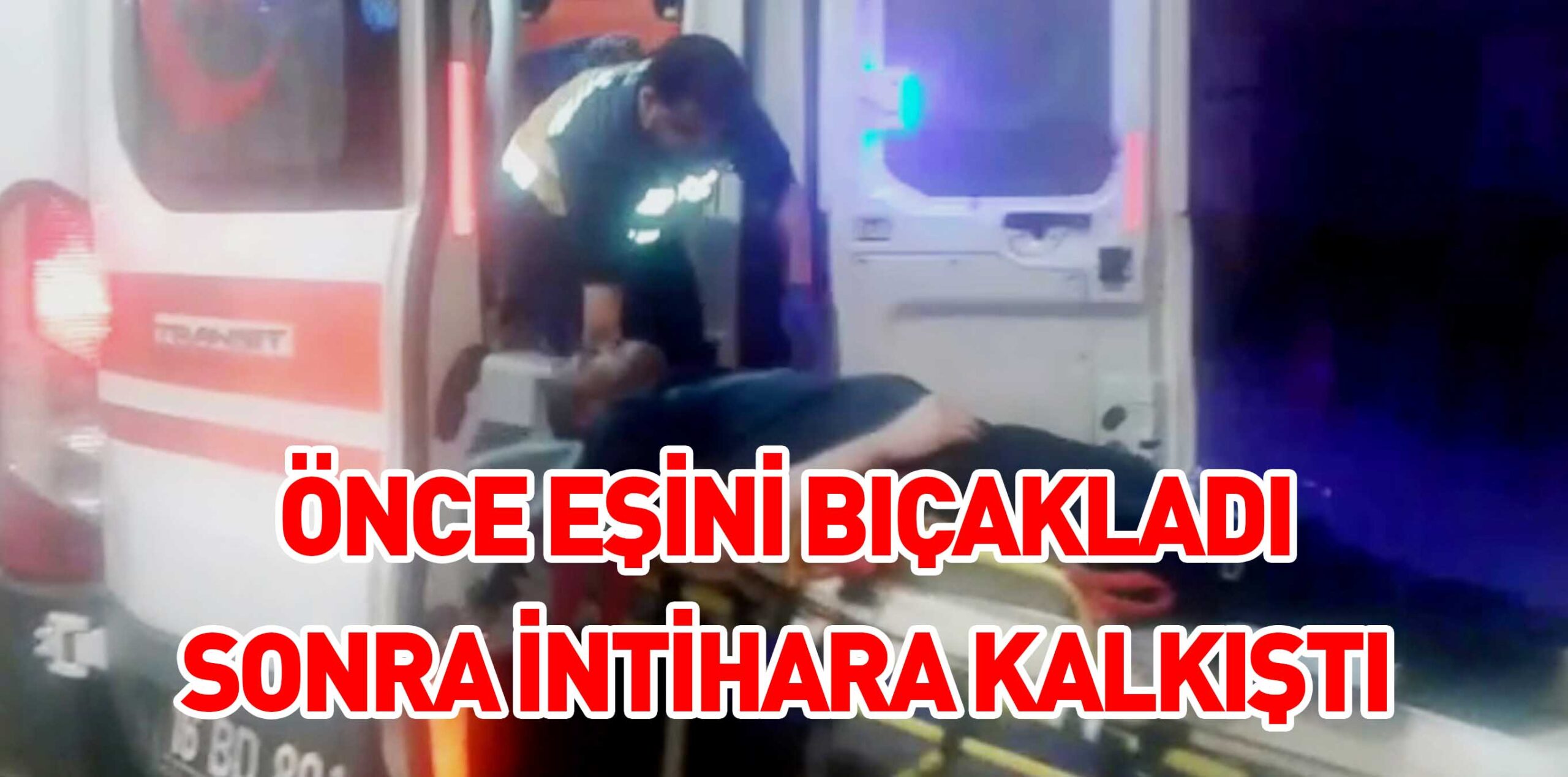 ÖNCE EŞİNİ BIÇAKLADI SONRA İNTİHARA KALKIŞTI
