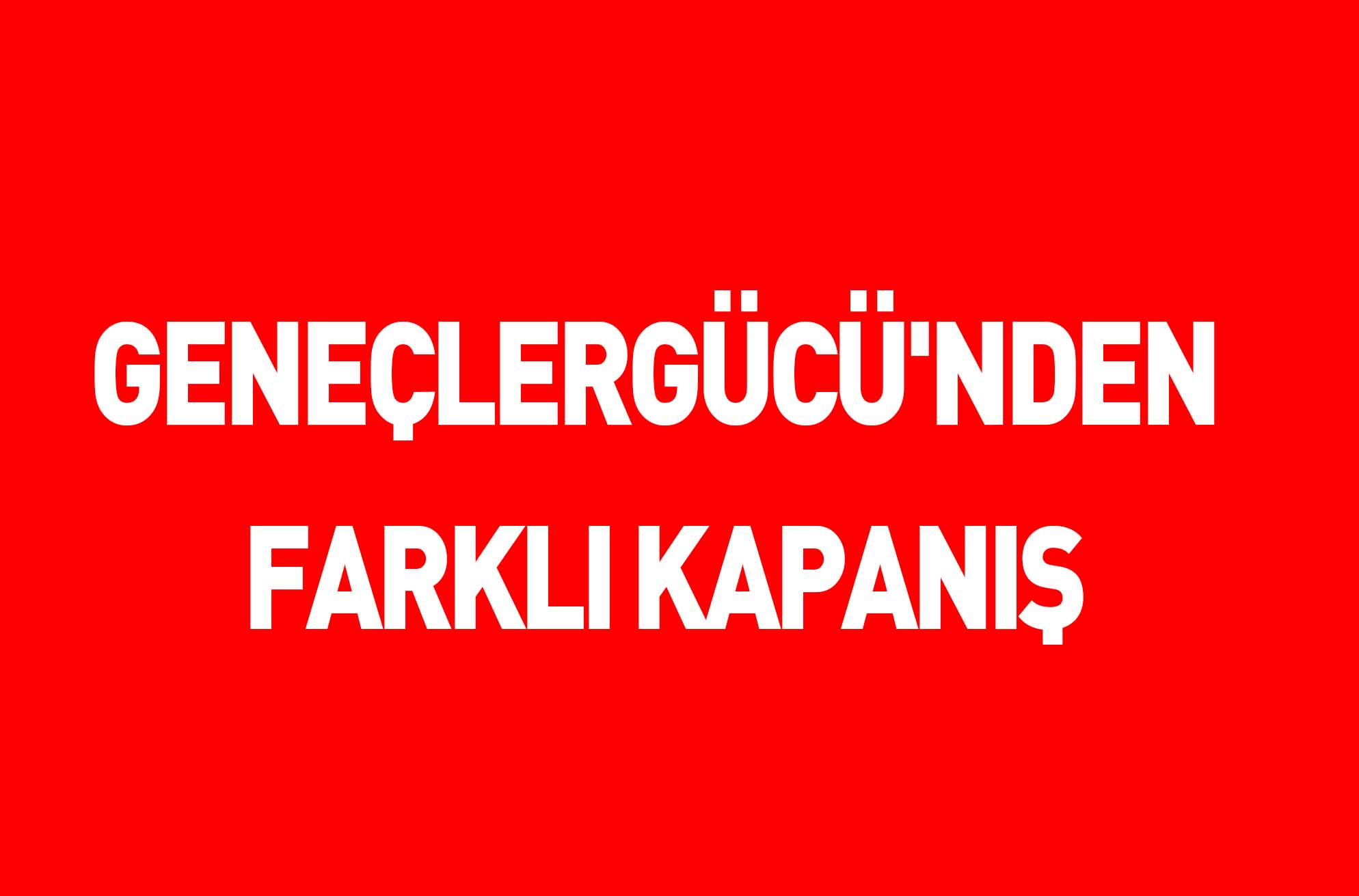 GENEÇLERGÜCÜ’NDEN FARKLI KAPANIŞ