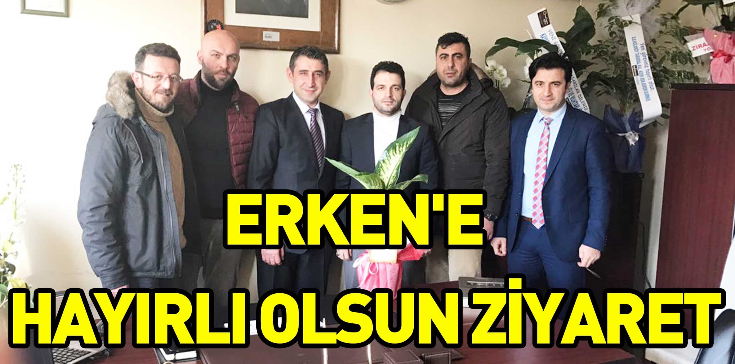 ERKEN’E  HAYIRLI OLSUN ZİYARET