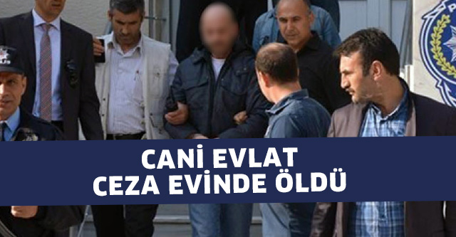 CANİ EVLAT CEZA EVİNDE ÖLDÜ