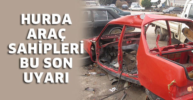 HURDA ARAÇLAR İÇİN SON UYARI