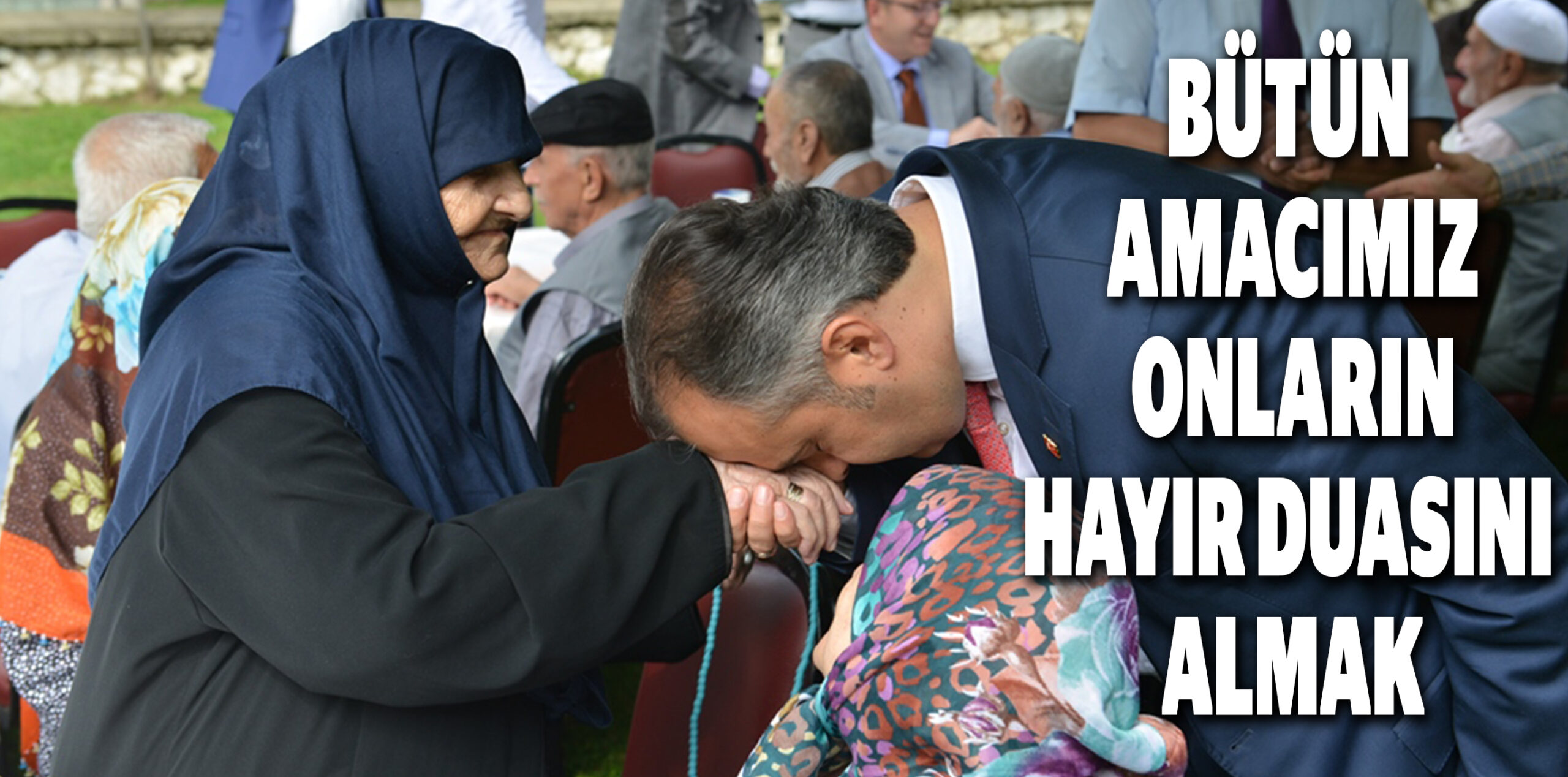 BÜTÜN AMACIMIZ ONLARIN HAYIR DUASINI ALMAK