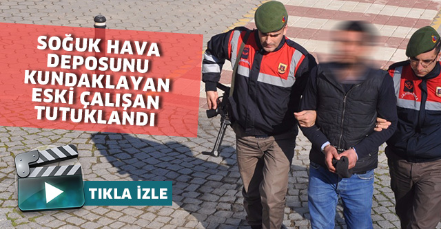 SOĞUK HAVA DEPOSUNU KUNDAKLAYAN  ESKİ ÇALIŞAN YAKALANDI