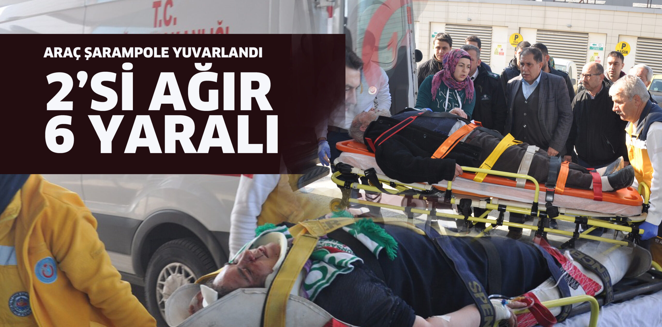 ARAÇ ŞARAMPOLE YUVARLANDI 2’Sİ AĞIR 6 YARALI