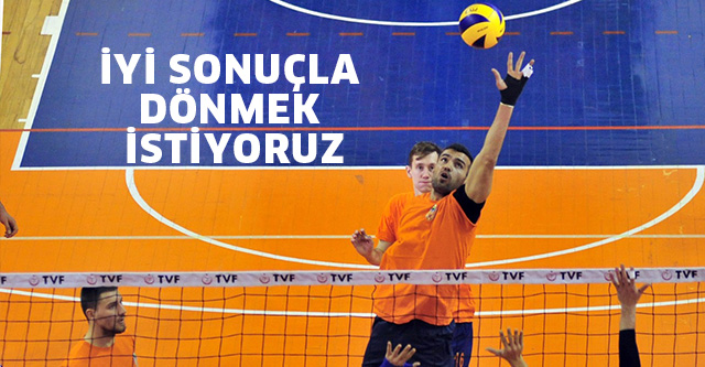 İYİ SONUÇLA DÖNMEK İSTİYORUZ