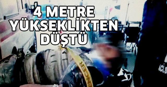 4 METRE YÜKSEKLİKTEN DÜŞTÜ