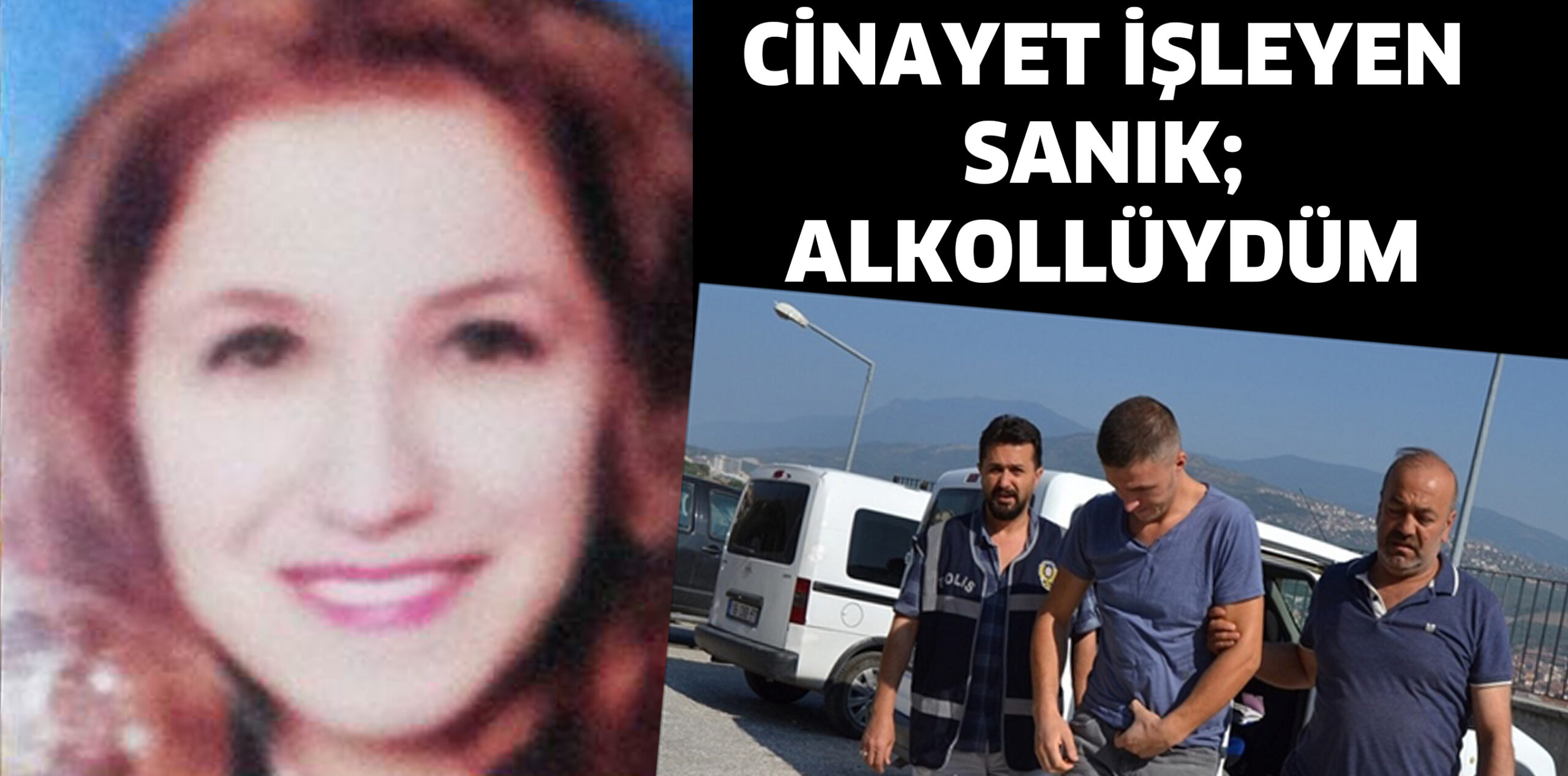 CİNAYET İŞLEYEN SANIK; ALKOLLÜYDÜM