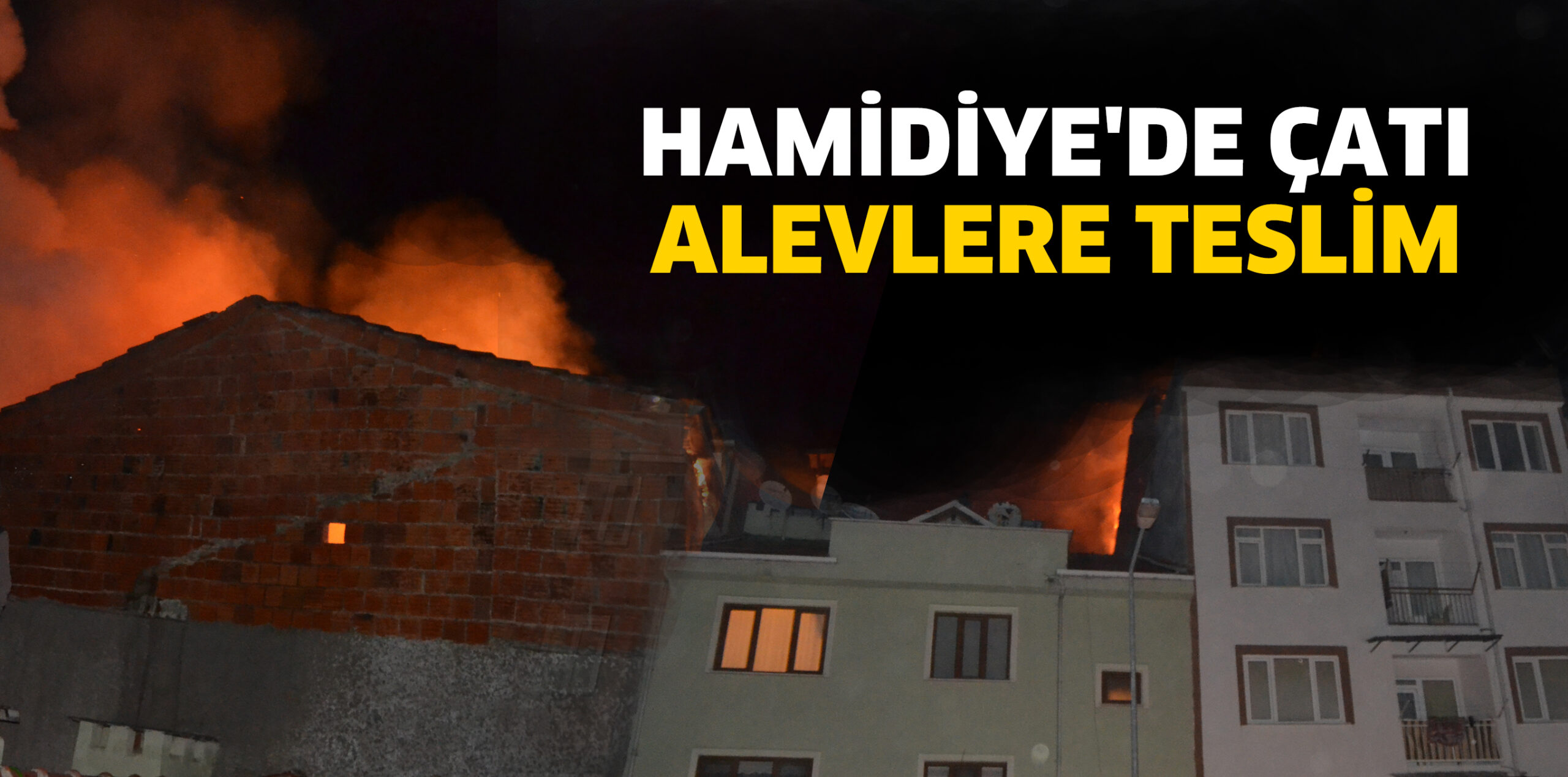 HAMİDİYE’DE ÇATI ALEVLERE TESLİM