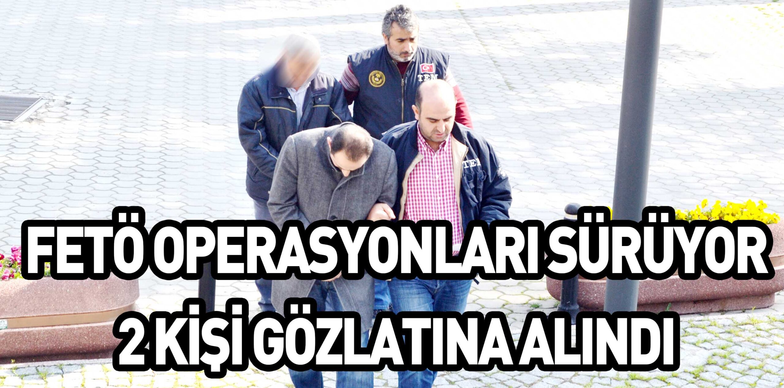 FETÖ OPERASYONLARI SÜRÜYOR 2 KİŞİ GÖZLATINA ALINDI