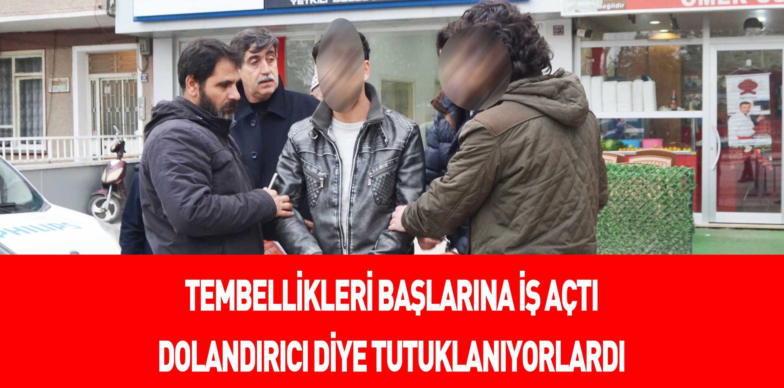 TEMBELLİKLERİ BAŞLARINA İŞ AÇTI DOLANDIRICI DİYE TUTUKLANIYORLARDI
