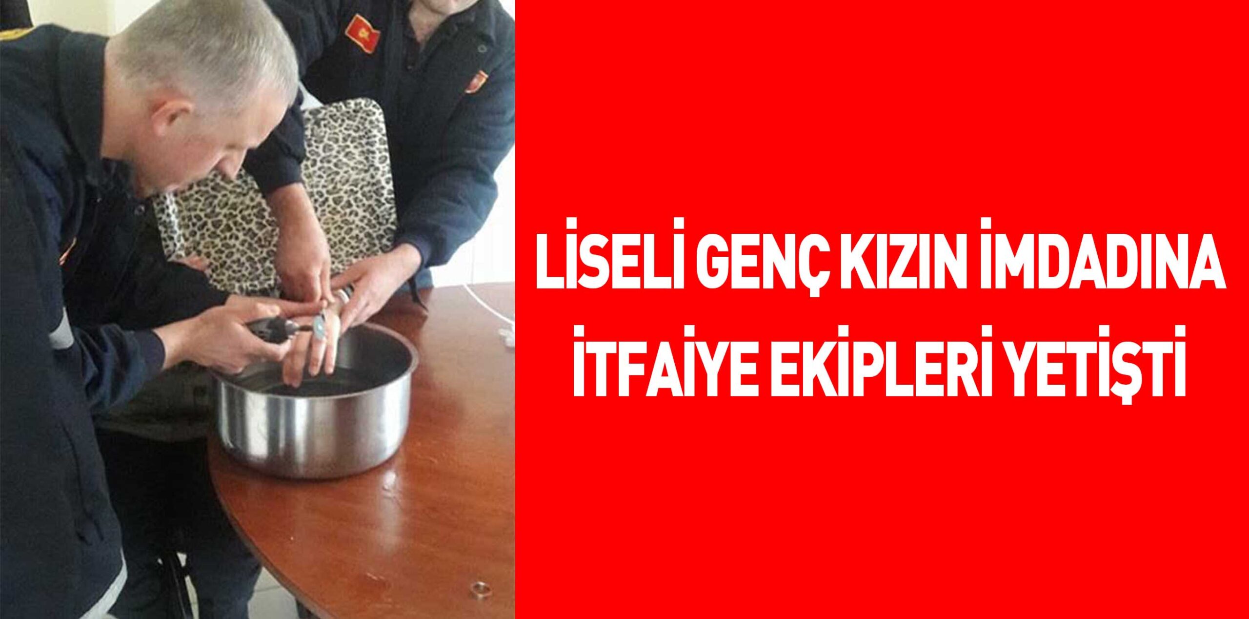 LİSELİ GENÇ KIZIN İMDADINA İTFAİYE EKİPLERİ YETİŞTİ