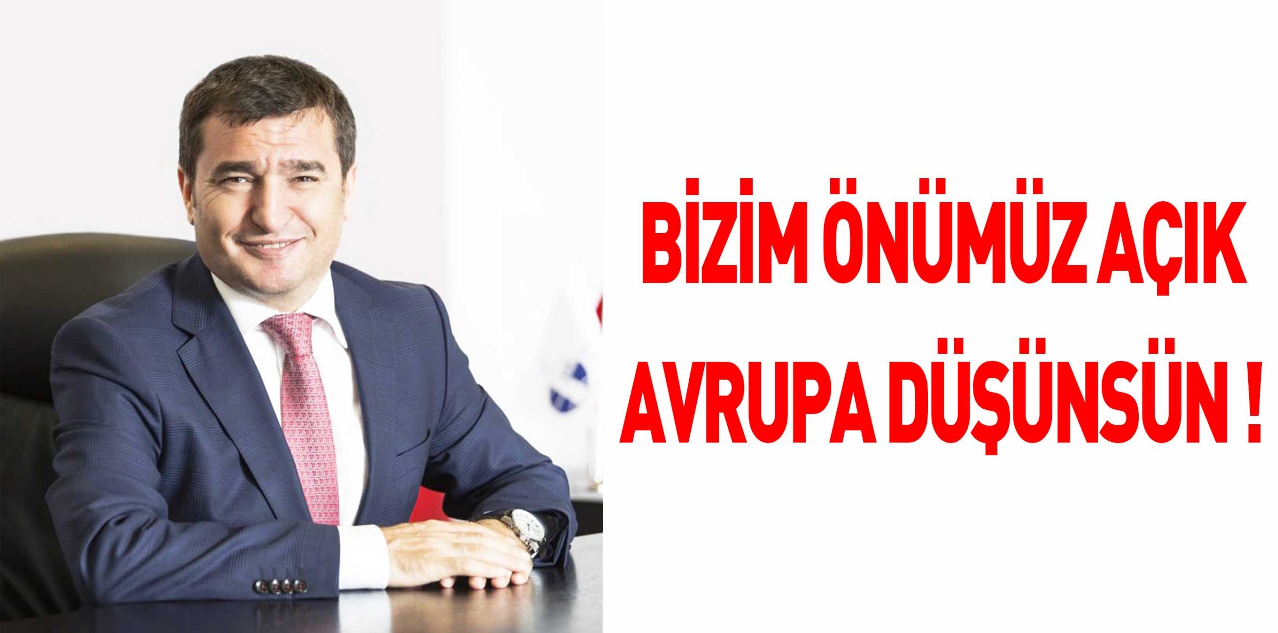 BİZİM ÖNÜMÜZ AÇIK AVRUPA DÜŞÜNSÜN !