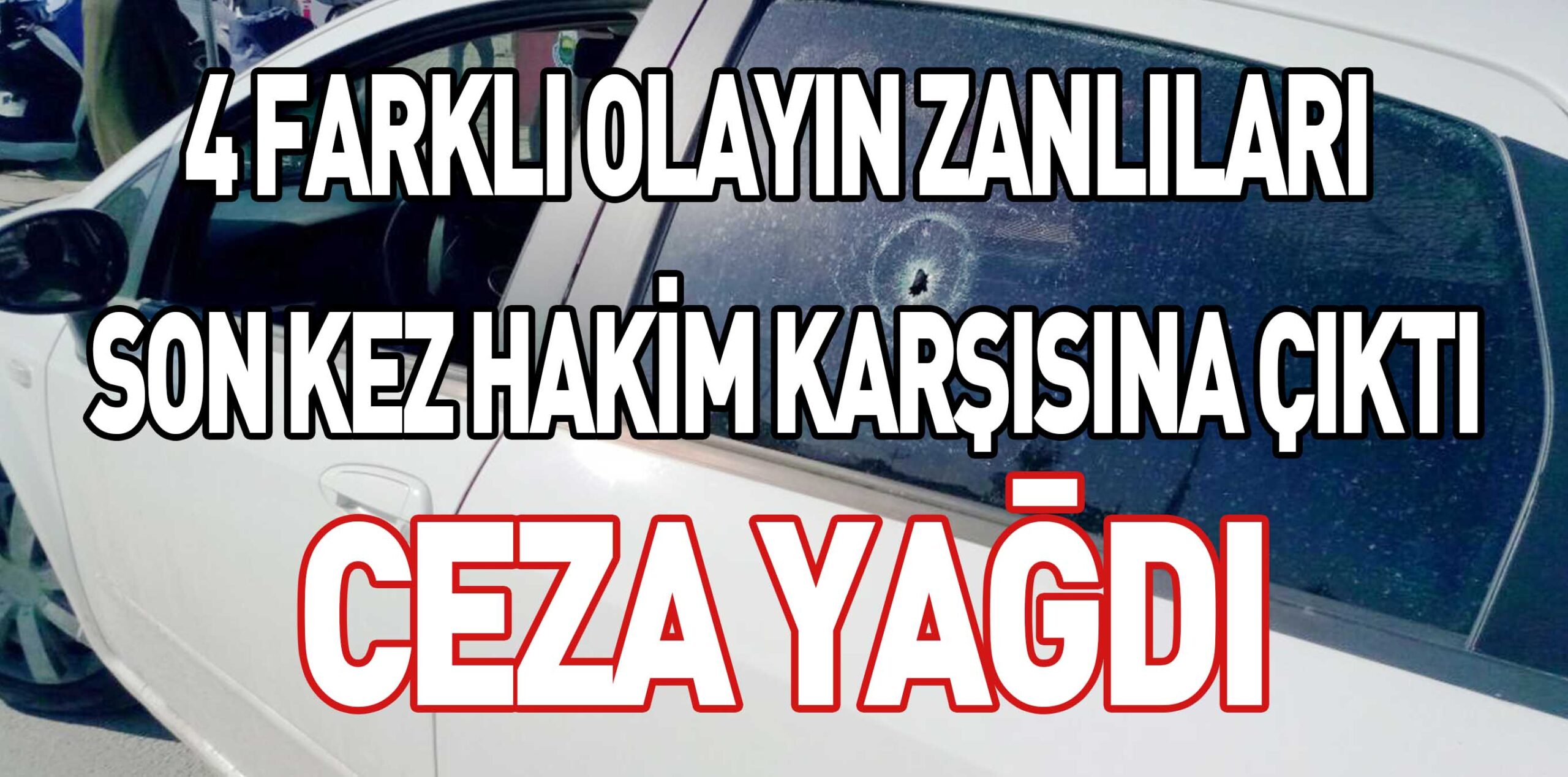 4 FARKLI OLAYIN ZANLILARI SON KEZ HAKİM KARŞISINA ÇIKTI CEZA YAĞDI