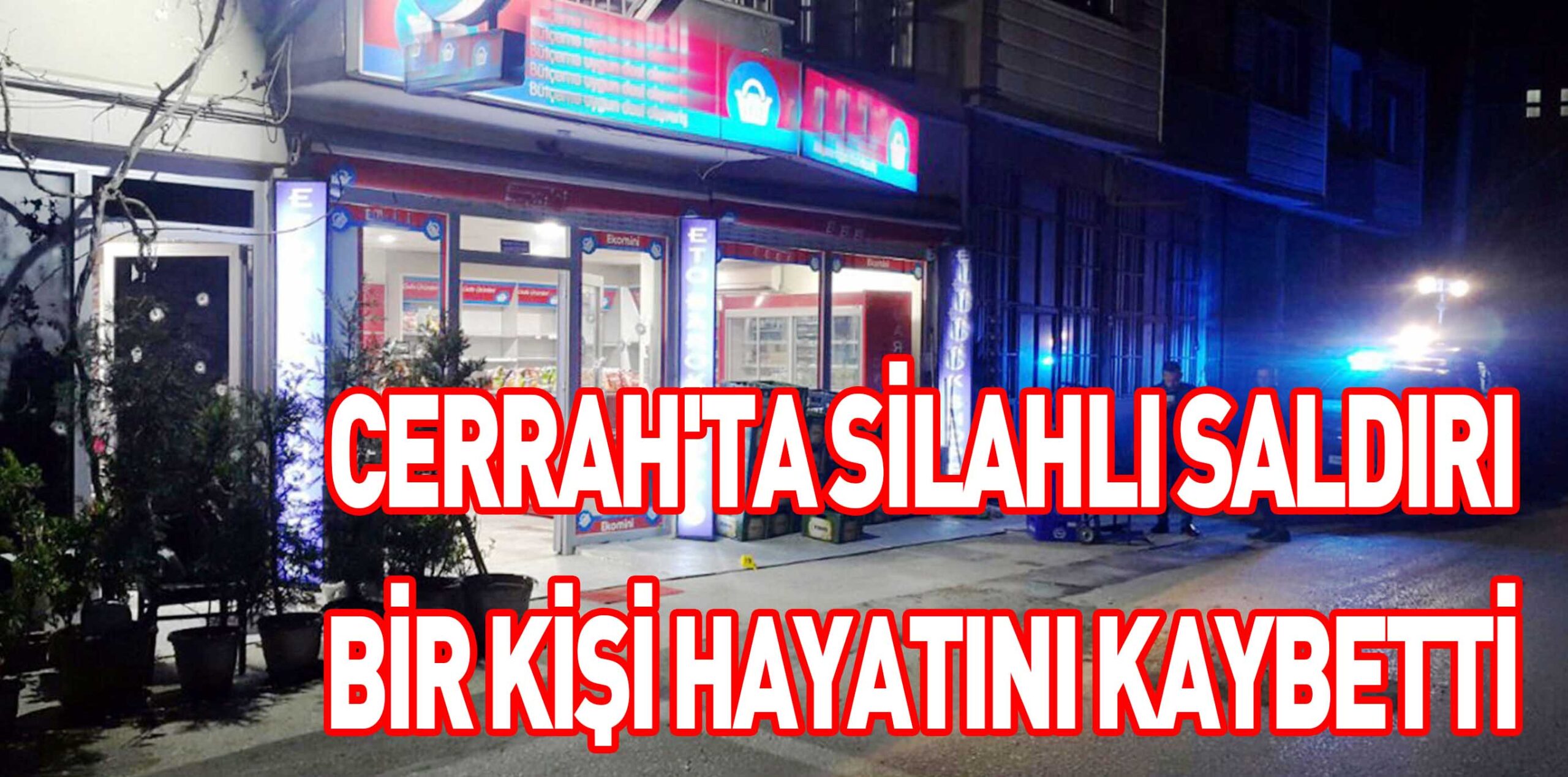 CERRAH’TA SİLAHLI SALDIRI BİR KİŞİ HAYATINI KAYBETTİ