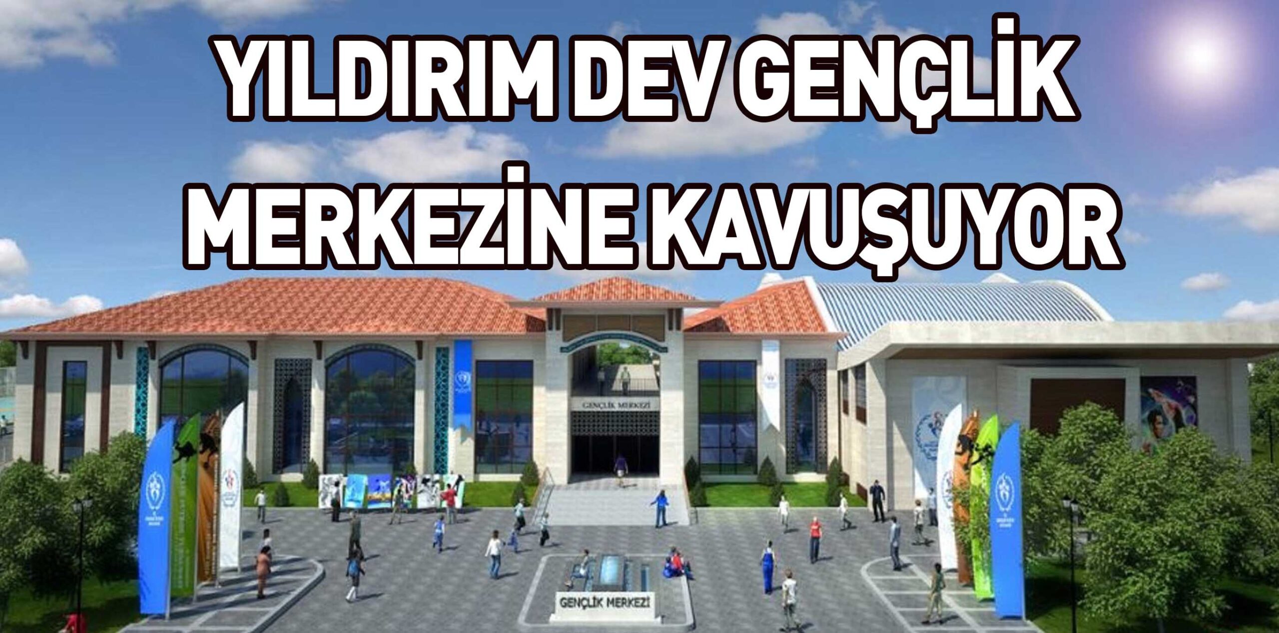 YILDIRIM DEV GENÇLİK  MERKEZİNE KAVUŞUYOR