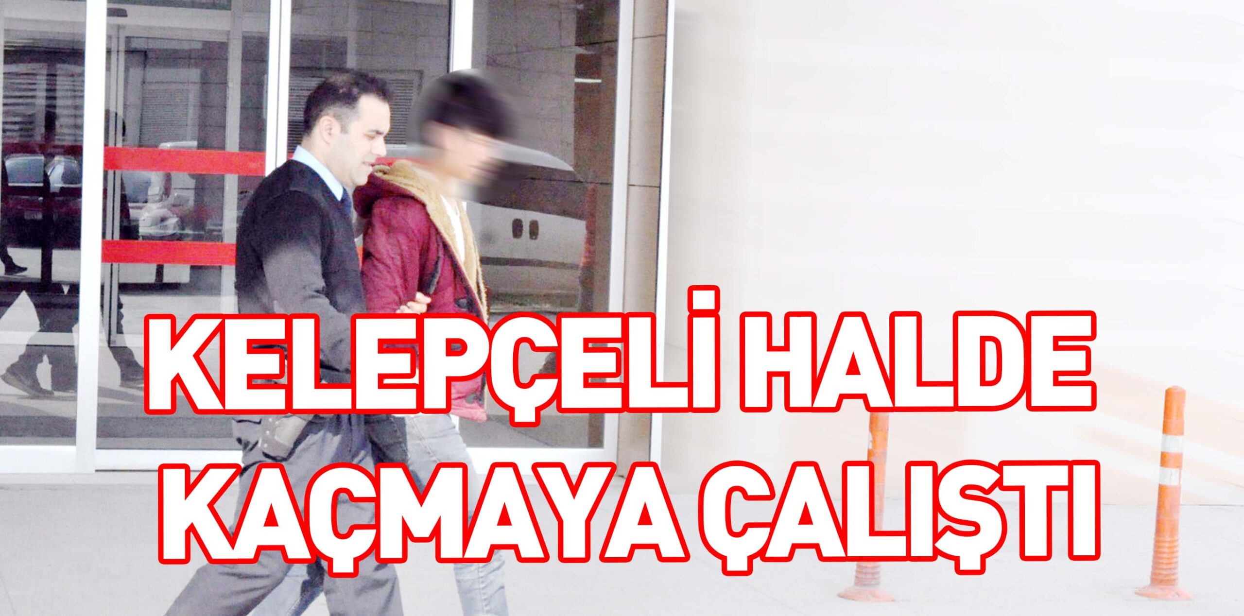 KELEPÇELİ HALDE KAÇMAYA ÇALIŞTI
