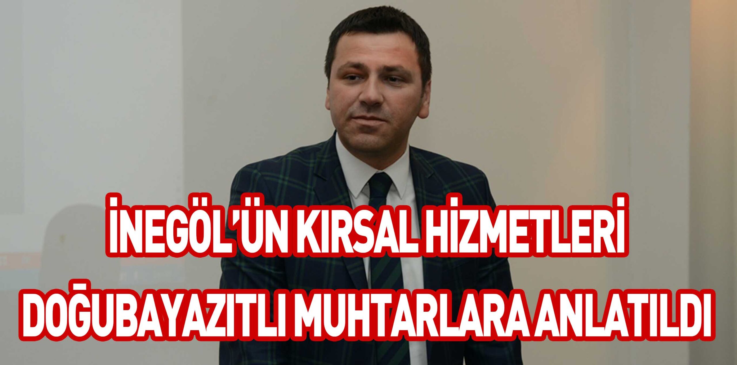 İNEGÖL’ÜN KIRSAL HİZMETLERİ DOĞUBAYAZITLI MUHTARLARA ANLATILDI