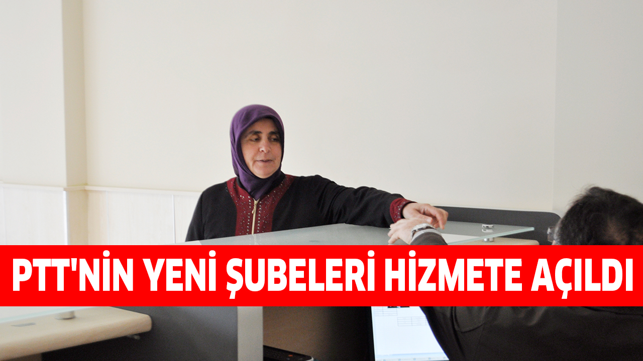 PTT’NİN YENİ ŞUBELERİ HİZMETE AÇILDI