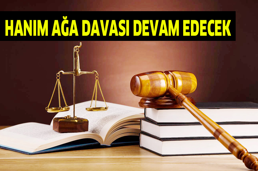 HANIM AĞA DAVASI DEVAM EDECEK