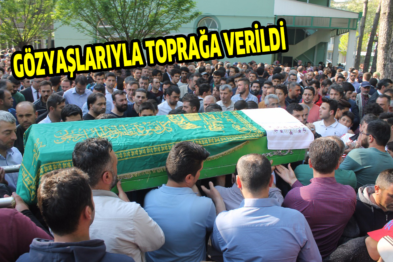 GÖZYAŞLARIYLA TOPRAĞA VERİLDİ