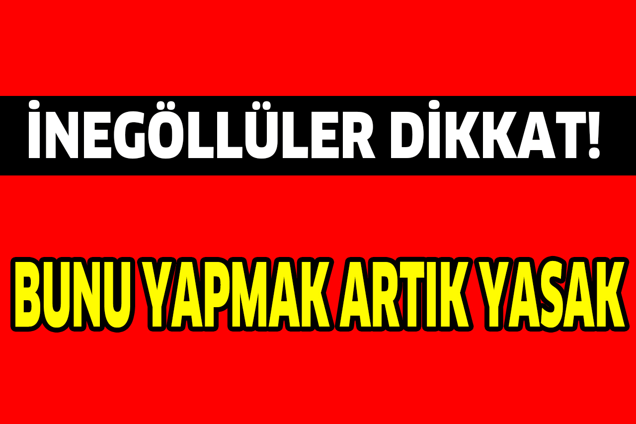 İNEGÖLLÜLER DİKKAT! BUNU YAPMAK ARTIK YASAK