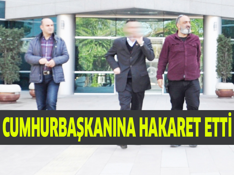 CUMHURBAŞKANINA HAKARET ETTİ