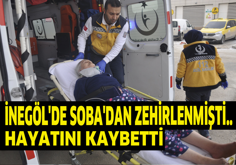 İNEGÖL’DE SOBA’DAN ZEHİRLENMİŞTİ.. HAYATINI KAYBETTİ