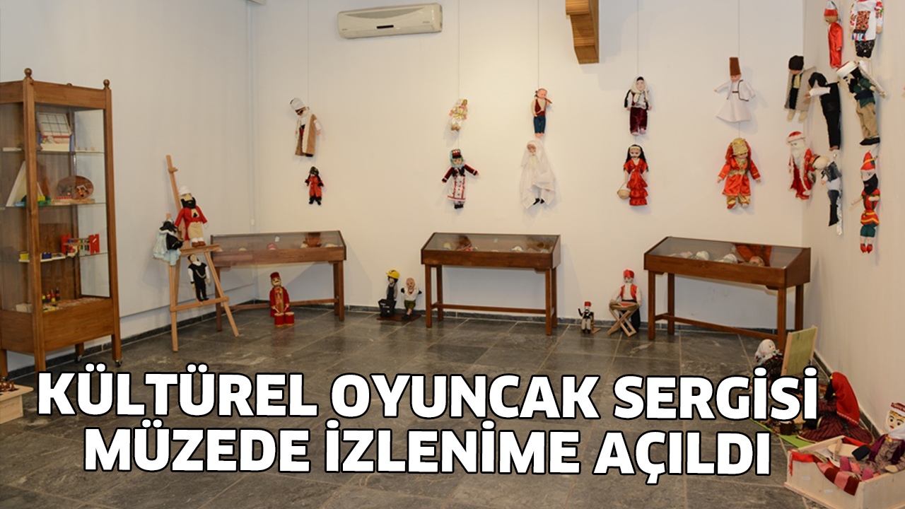 KÜLTÜREL OYUNCAK SERGİSİ MÜZEDE İZLENİME AÇILDI