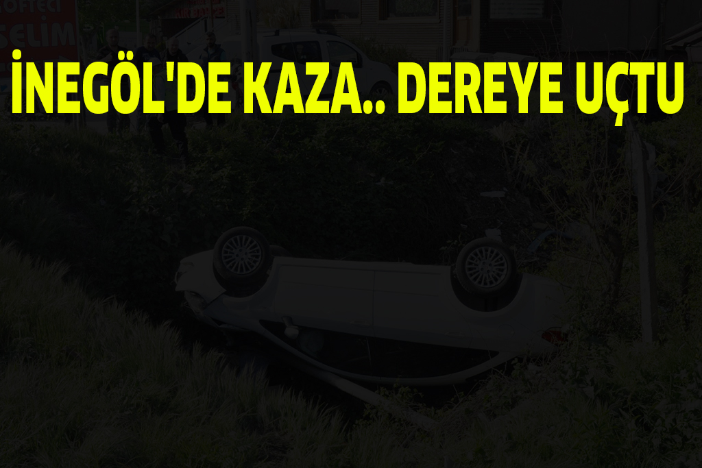 İNEGÖL’DE KAZA.. DEREYE UÇTU