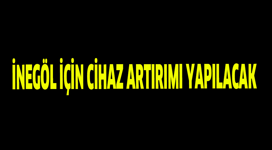 İNEGÖL İÇİN CİHAZ ARTIRIMI YAPILACAK
