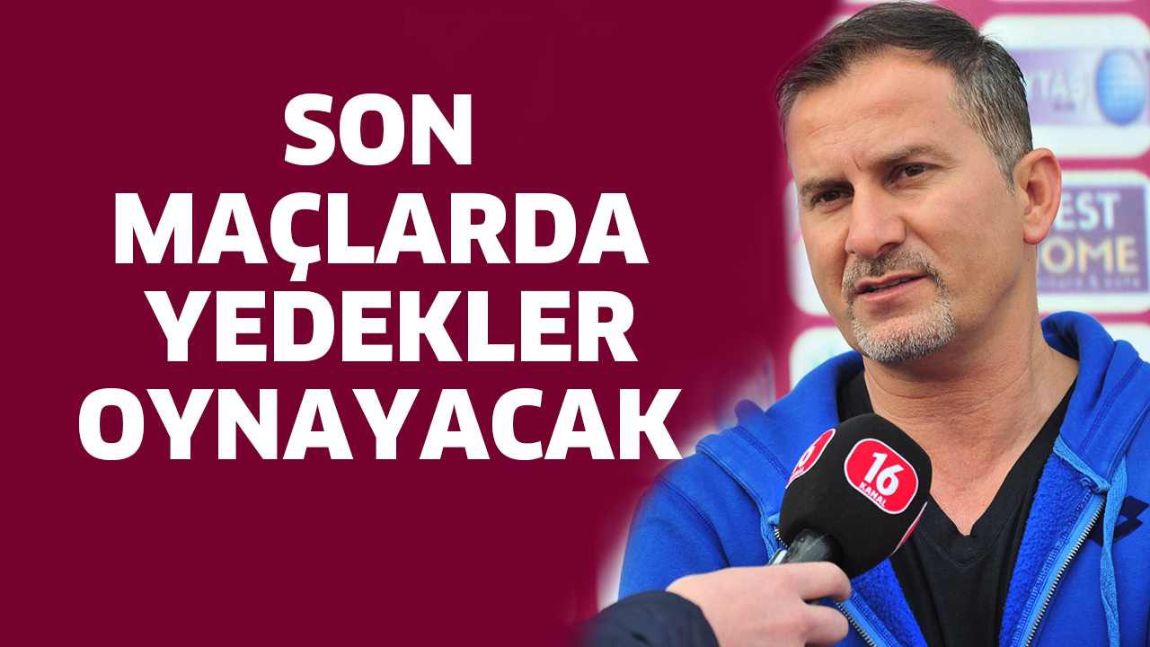 SON MAÇLARDA YEDEKLER OYNAYACAK