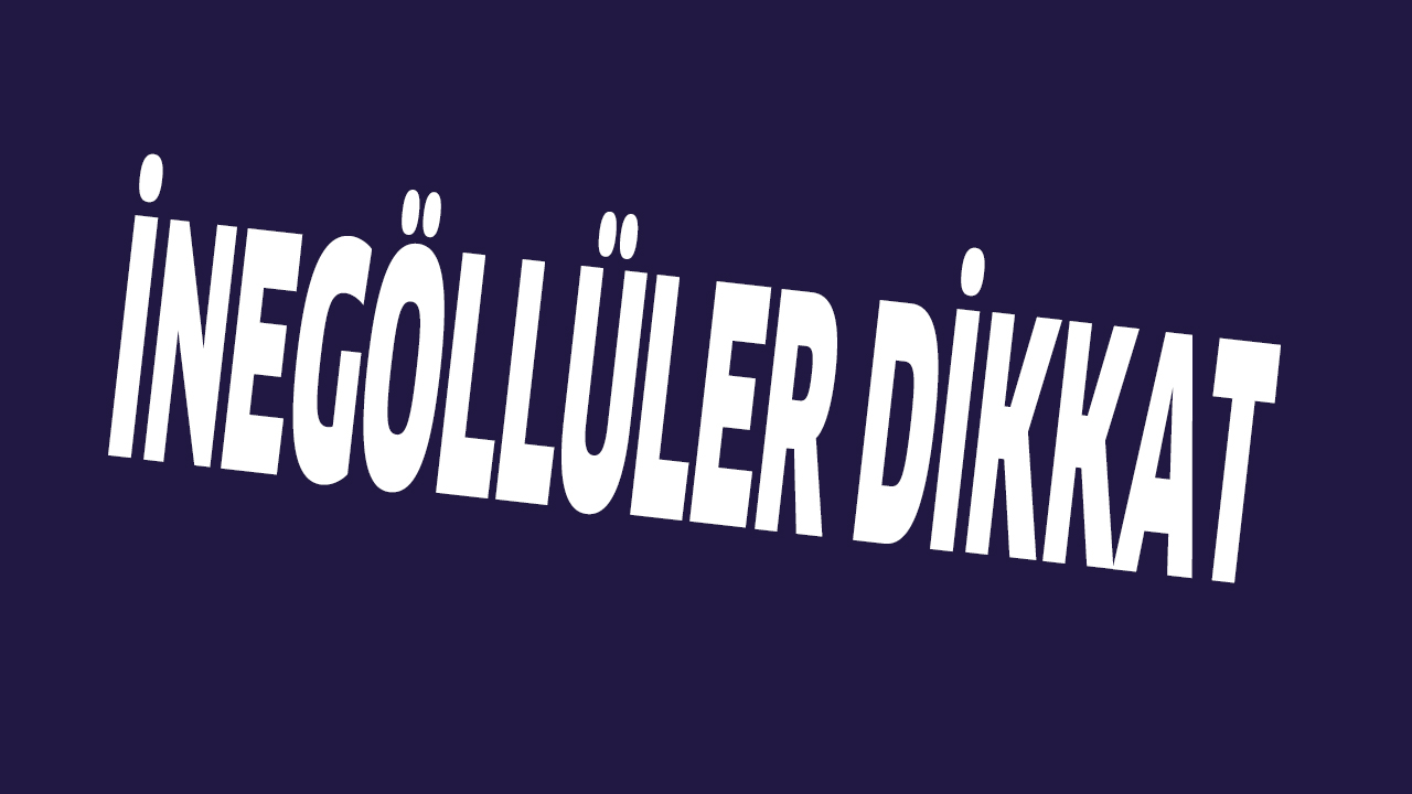 İNEGÖLLÜLER DİKKAT