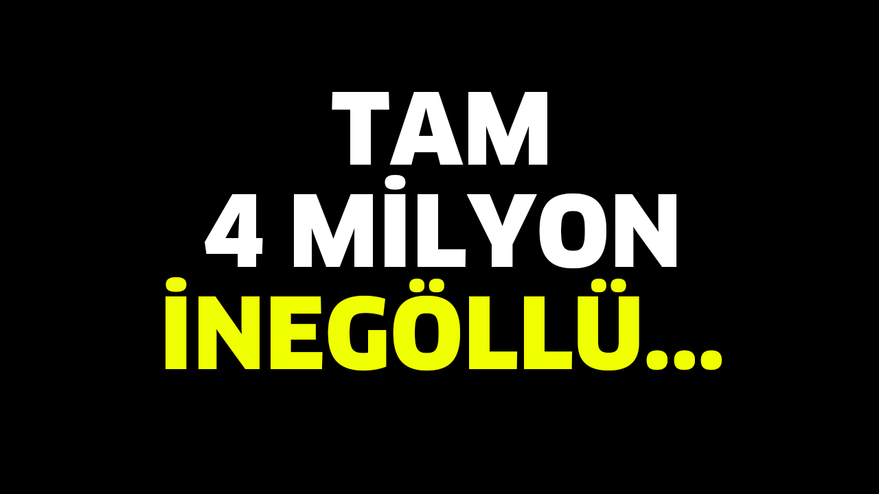 4 AYDA 4 MİLYON İNEGÖLLÜ