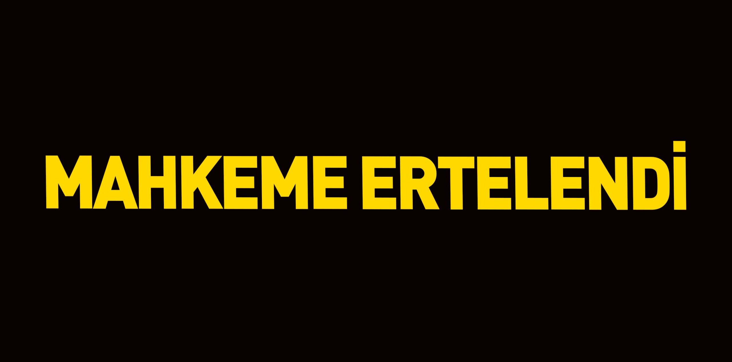 MAHKEME ERTELENDİ
