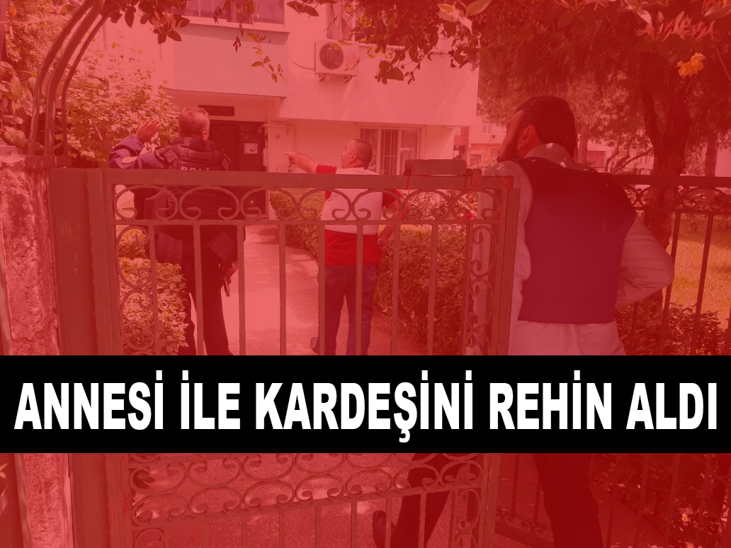 ANNESİ İLE KARDEŞİNİ REHİN ALDI