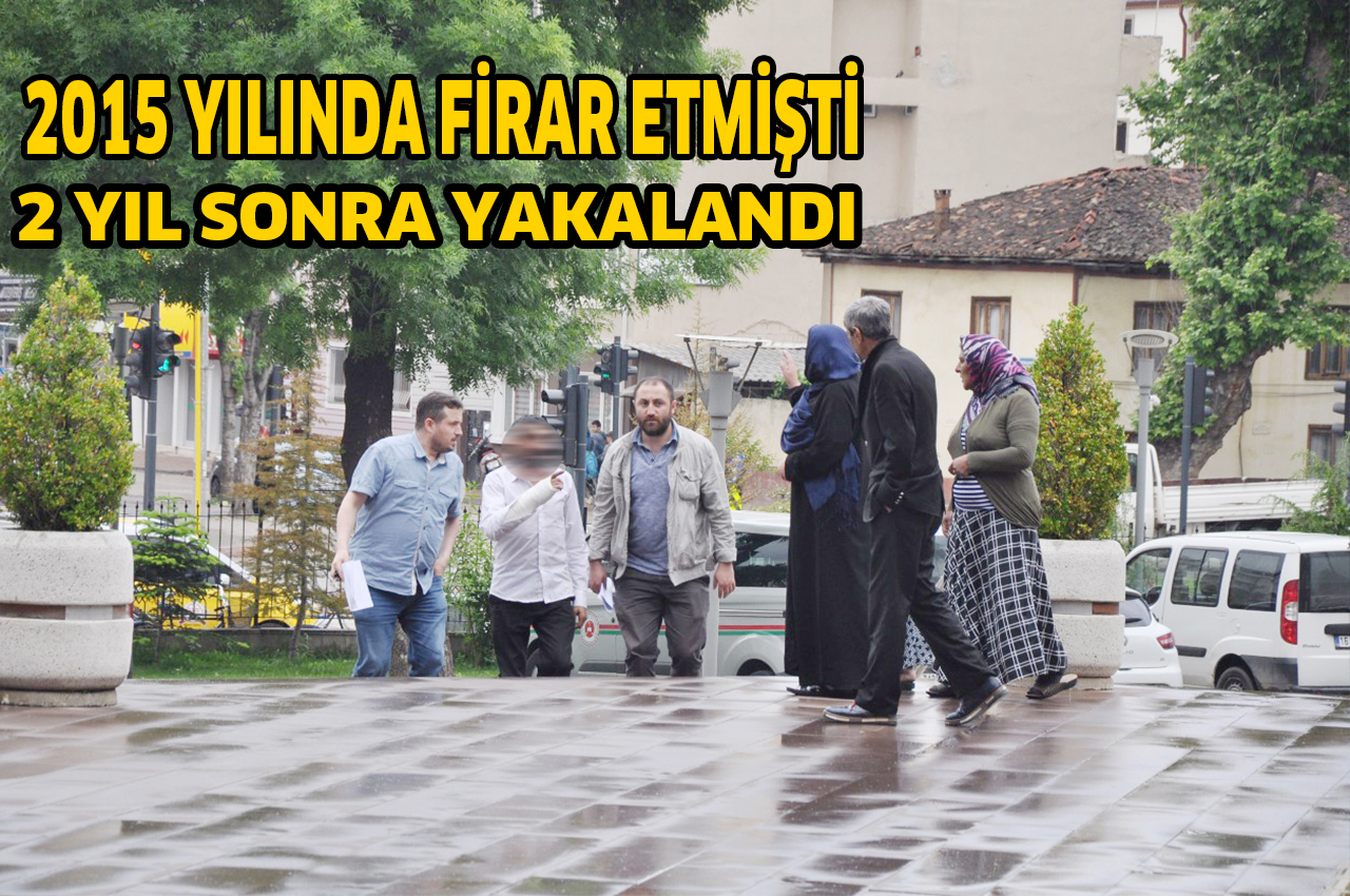2015 YILINDA FİRAR ETMİŞTİ 2 YIL SONRA YAKALANDI