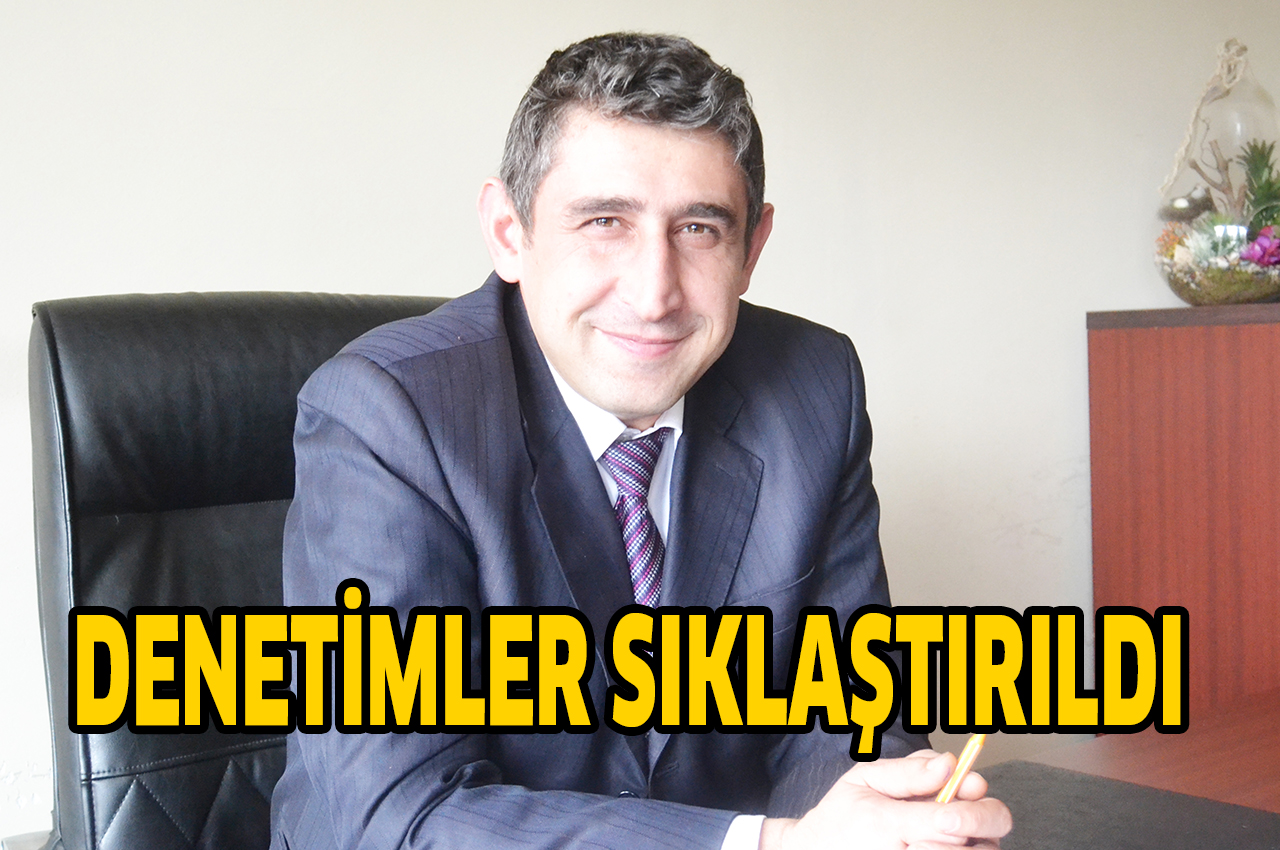 DENETİMLER SIKLAŞTIRILDI