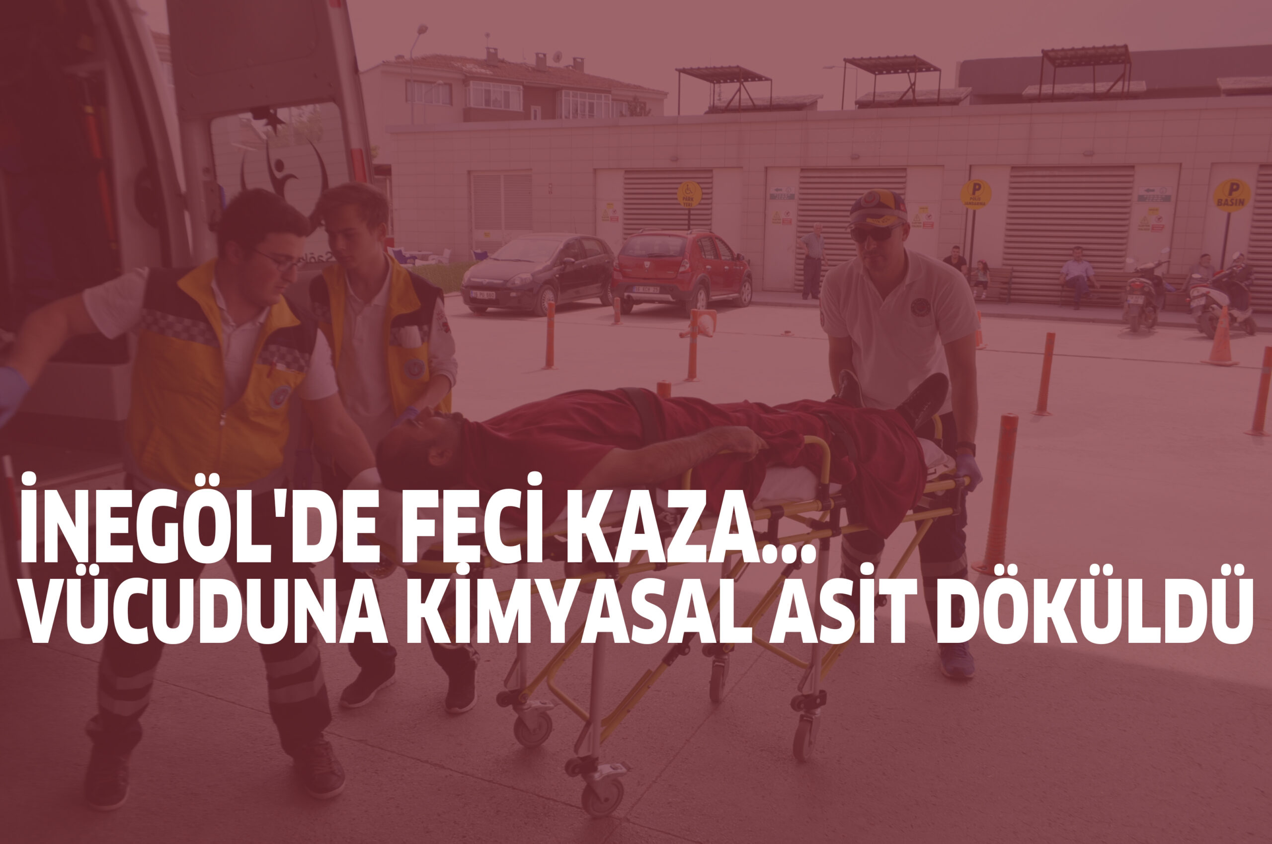 İNEGÖL’DE FECİ KAZA…VÜCUDUNA KİMYASAL ASİT DÖKÜLDÜ
