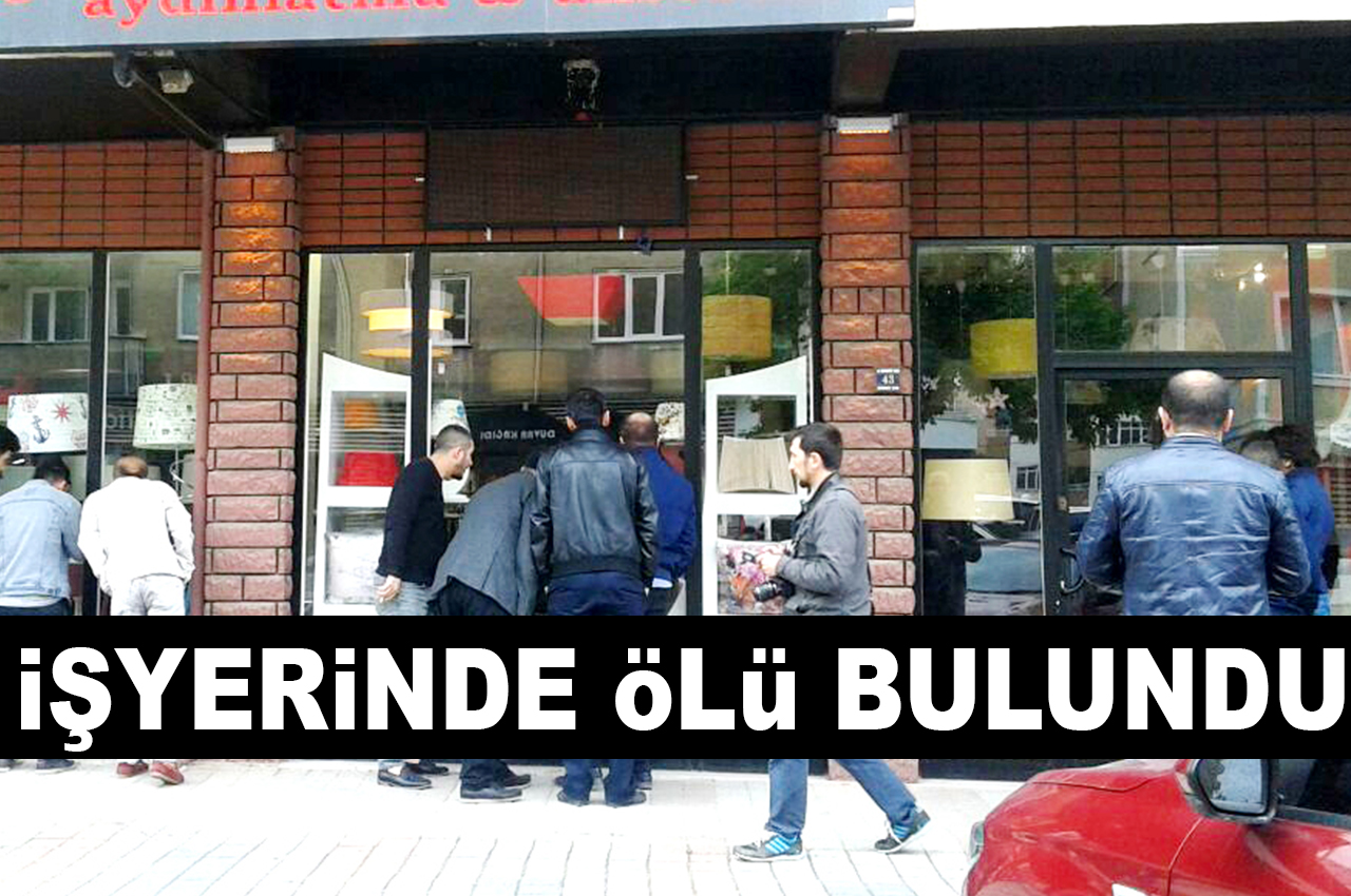 iŞYERiNDE öLü BULUNDU