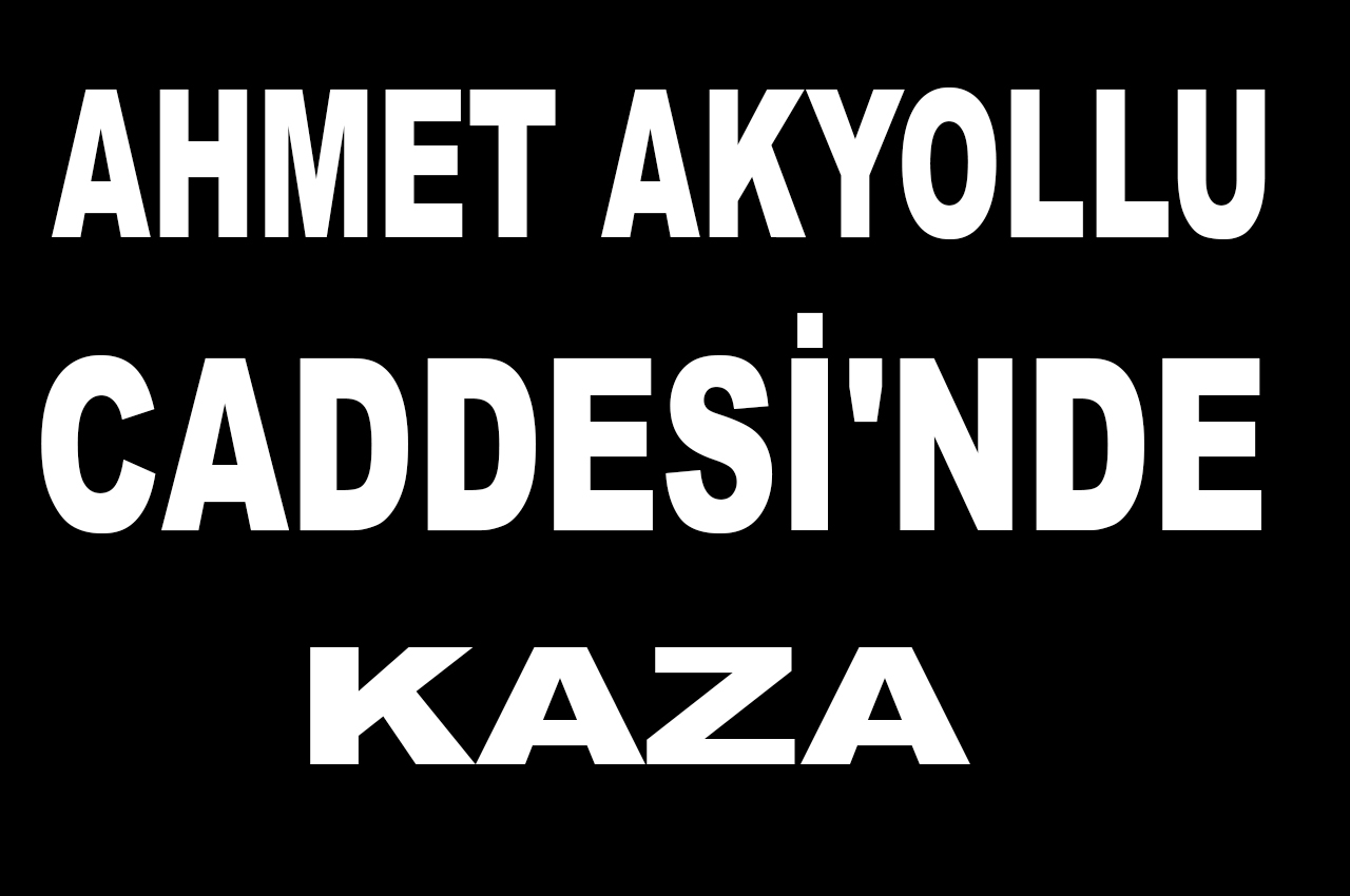AHMET AKYOLLU CADDESİ’NDE KAZA