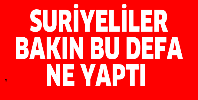 SURİYELİLER BAKIN BU DEFA NE YAPTI