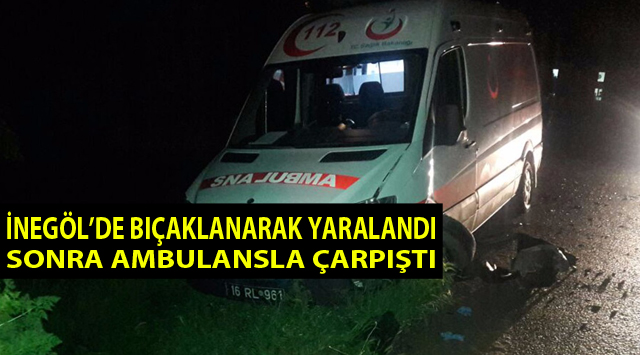 BIÇAKLANARAK YARALANDI SONRA AMBULANSLA ÇARPIŞTI