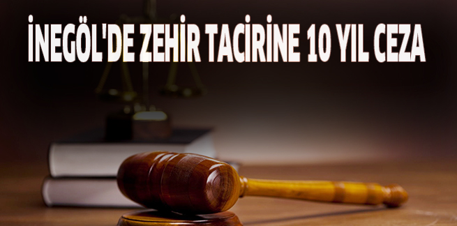 İNEGÖL’DE ZEHİR TACİRİNE 10 YIL CEZA